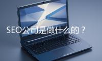 SEO公司是做什么的？科普一下